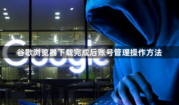 谷歌浏览器下载完成后账号管理操作方法1