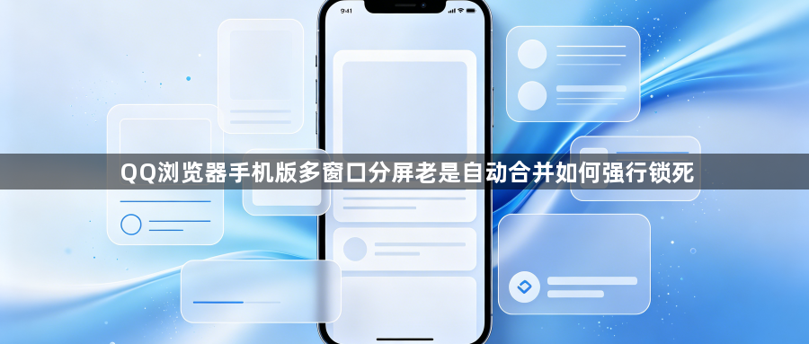 QQ浏览器手机版多窗口分屏老是自动合并如何强行锁死1