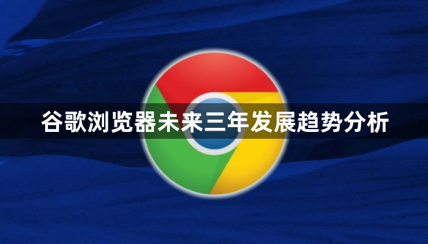 谷歌浏览器未来三年发展趋势分析1