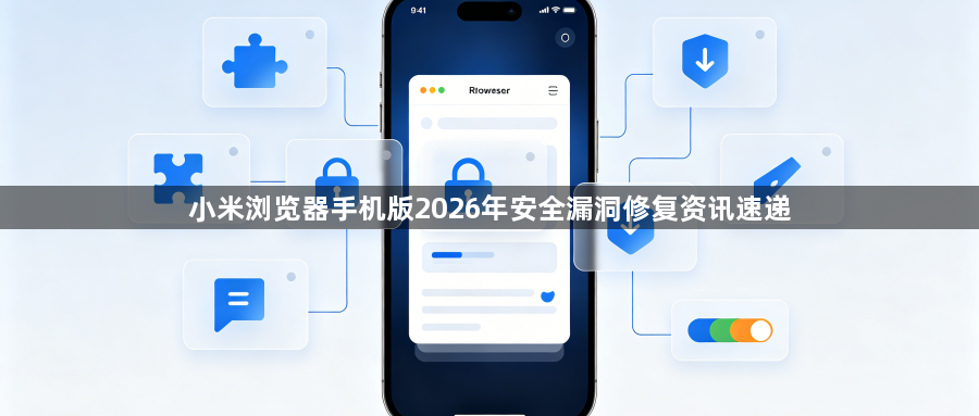 小米浏览器手机版2026年安全漏洞修复资讯速递1