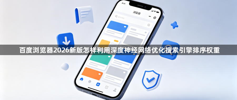 百度浏览器2026新版怎样利用深度神经网络优化搜索引擎排序权重1