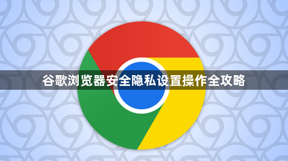 谷歌浏览器安全隐私设置操作全攻略1