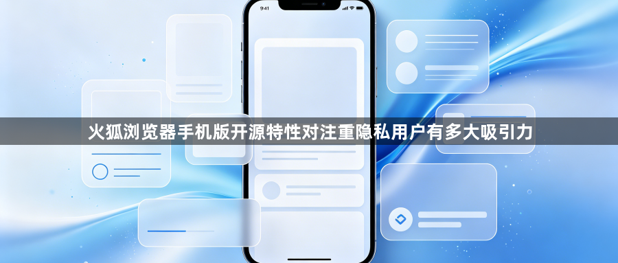 火狐浏览器手机版开源特性对注重隐私用户有多大吸引力1