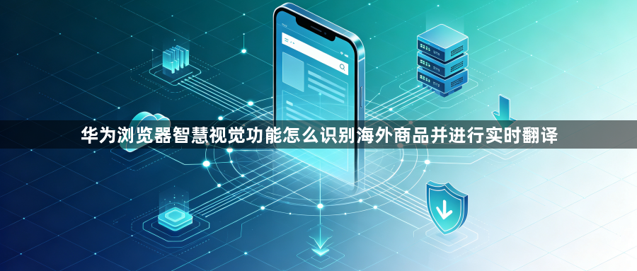 华为浏览器智慧视觉功能怎么识别海外商品并进行实时翻译1