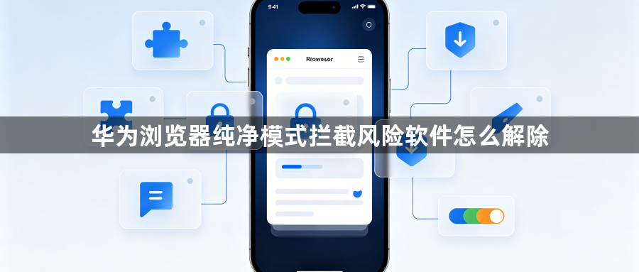华为浏览器纯净模式拦截风险软件怎么解除1