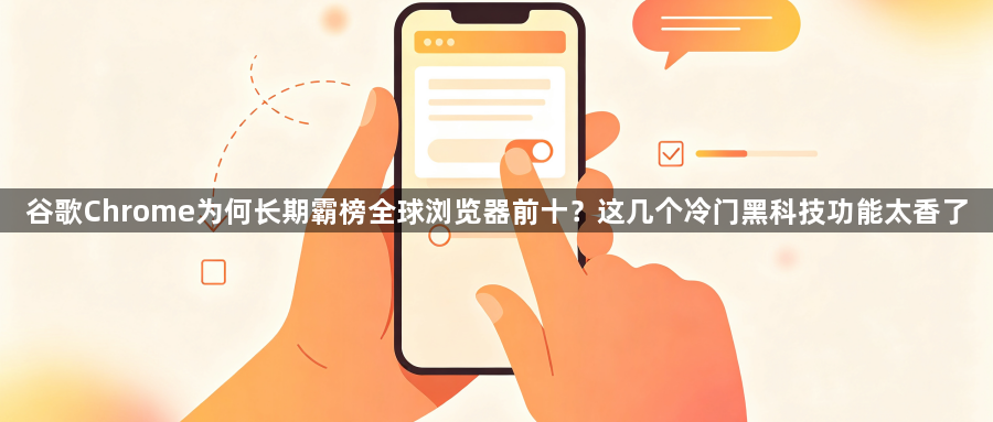 谷歌Chrome为何长期霸榜全球浏览器前十？这几个冷门黑科技功能太香了1
