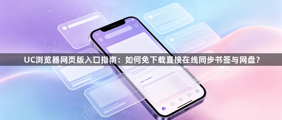 UC浏览器网页版入口指南:如何免下载直接在线同步书签与网盘?1
