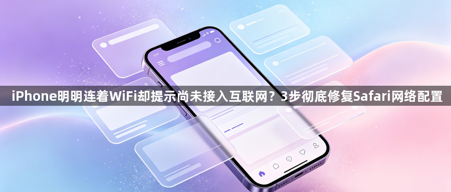 iPhone明明连着WiFi却提示尚未接入互联网?3步彻底修复Safari网络配置1