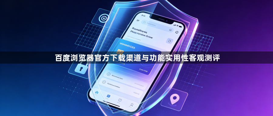 百度浏览器官方下载渠道与功能实用性客观测评1