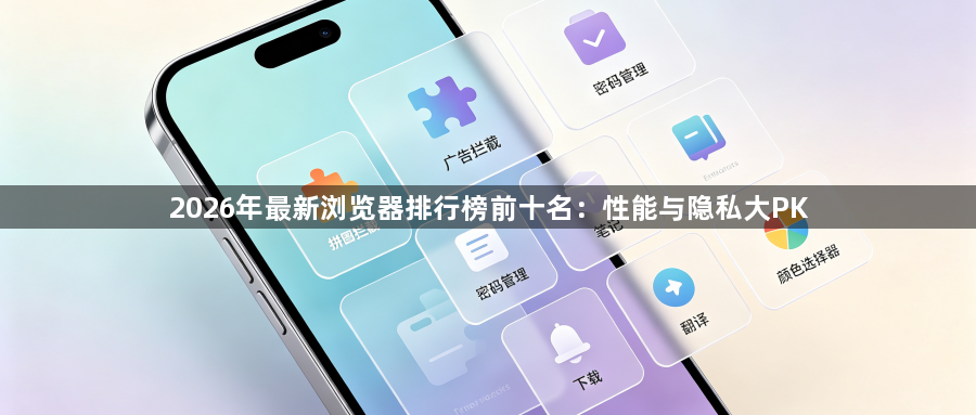 2026年最新浏览器排行榜前十名：性能与隐私大PK1