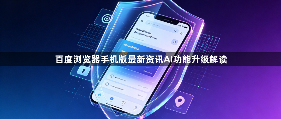 百度浏览器手机版最新资讯AI功能升级解读1