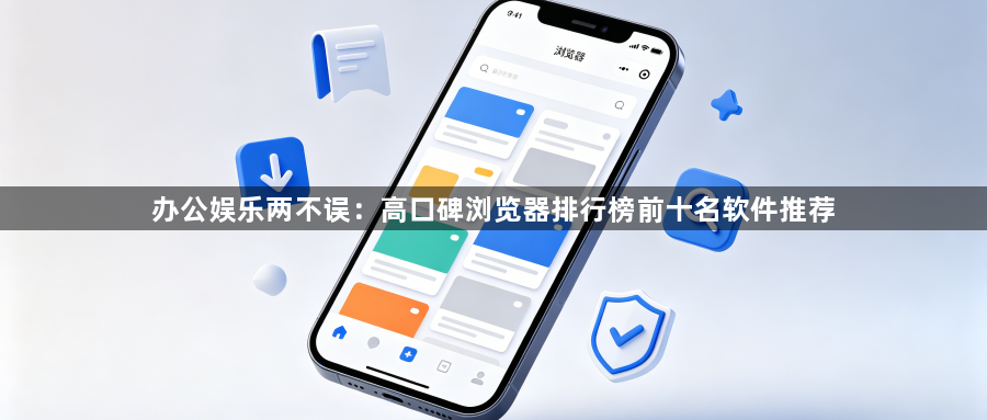 办公娱乐两不误：高口碑浏览器排行榜前十名软件推荐1