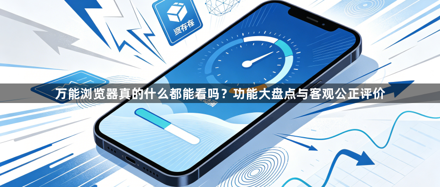 万能浏览器真的什么都能看吗？功能大盘点与客观公正评价1
