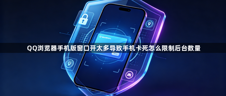 QQ浏览器手机版窗口开太多导致手机卡死怎么限制后台数量1