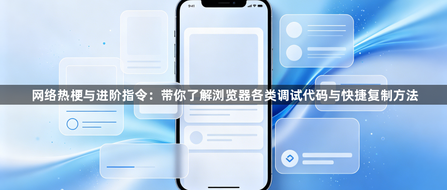 网络热梗与进阶指令：带你了解浏览器各类调试代码与快捷复制方法1