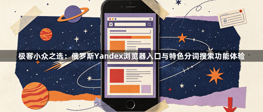 极客小众之选：俄罗斯Yandex浏览器入口与特色分词搜索功能体验1