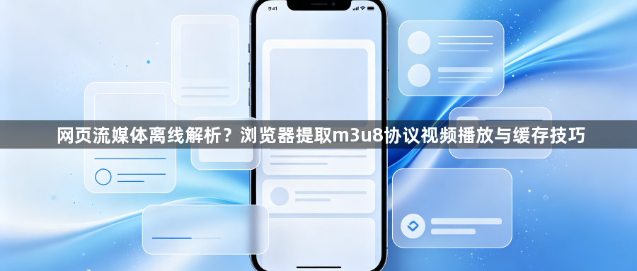 网页流媒体离线解析?浏览器提取m3u8协议视频播放与缓存技巧1