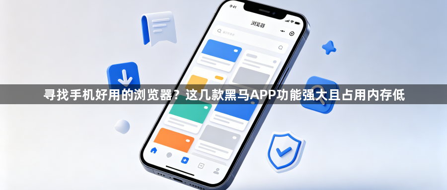 寻找手机好用的浏览器？这几款黑马APP功能强大且占用内存低1