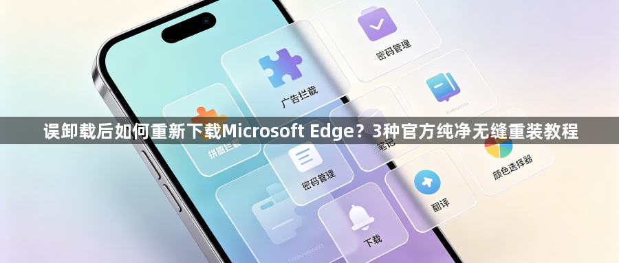 误卸载后如何重新下载Microsoft Edge？3种官方纯净无缝重装教程1