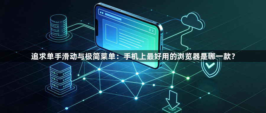 追求单手滑动与极简菜单:手机上最好用的浏览器是哪一款?1