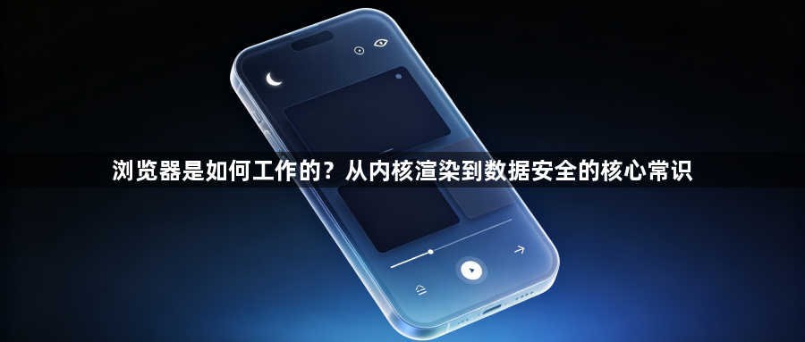 浏览器是如何工作的？从内核渲染到数据安全的核心常识1