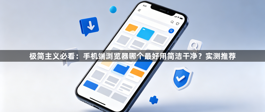 极简主义必看：手机端浏览器哪个最好用简洁干净？实测推荐1