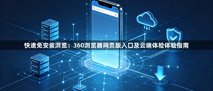 快速免安装浏览：360浏览器网页版入口及云端体验体验指南1