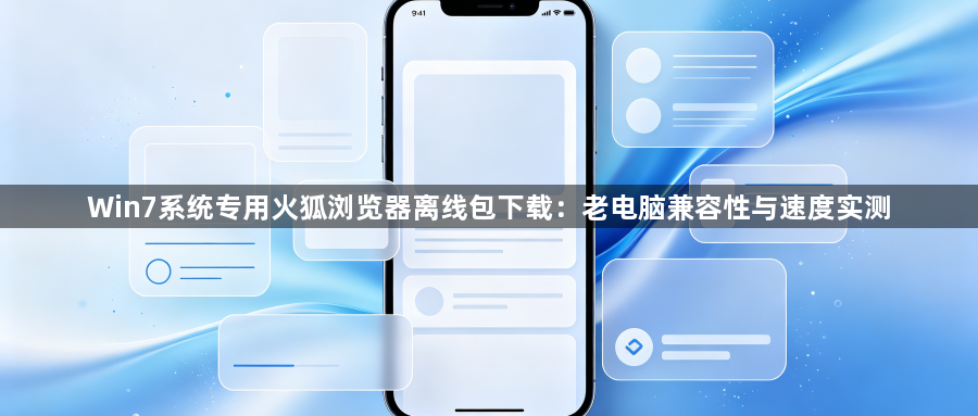 Win7系统专用火狐浏览器离线包下载：老电脑兼容性与速度实测1
