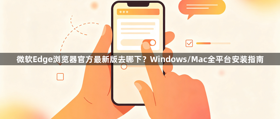 微软Edge浏览器官方最新版去哪下？Windows/Mac全平台安装指南1