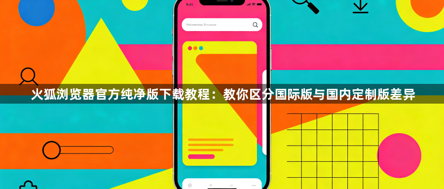 火狐浏览器官方纯净版下载教程：教你区分国际版与国内定制版差异1