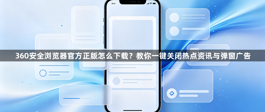 360安全浏览器官方正版怎么下载？教你一键关闭热点资讯与弹窗广告1
