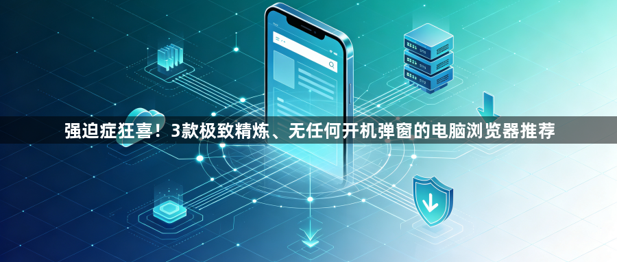 强迫症狂喜！3款极致精炼、无任何开机弹窗的电脑浏览器推荐1