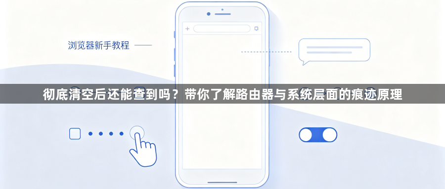 彻底清空后还能查到吗?带你了解路由器与系统层面的痕迹原理1