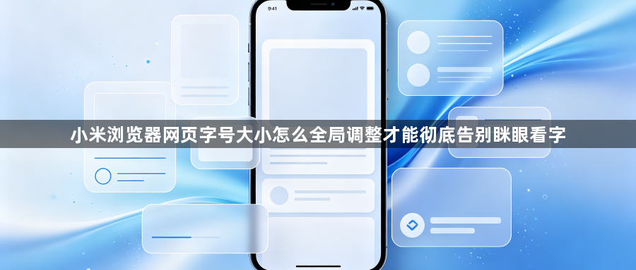 小米浏览器网页字号大小怎么全局调整才能彻底告别眯眼看字1
