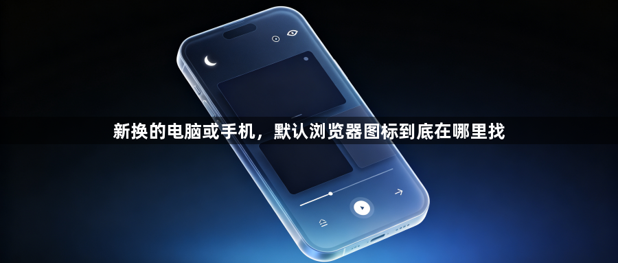 新换的电脑或手机，默认浏览器图标到底在哪里找1