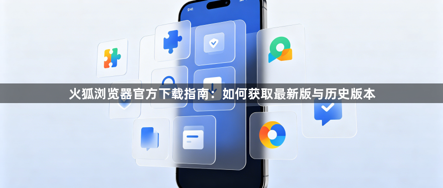 火狐浏览器官方下载指南：如何获取最新版与历史版本1