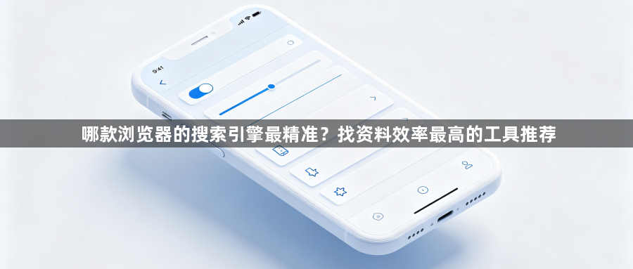 哪款浏览器的搜索引擎最精准？找资料效率最高的工具推荐1