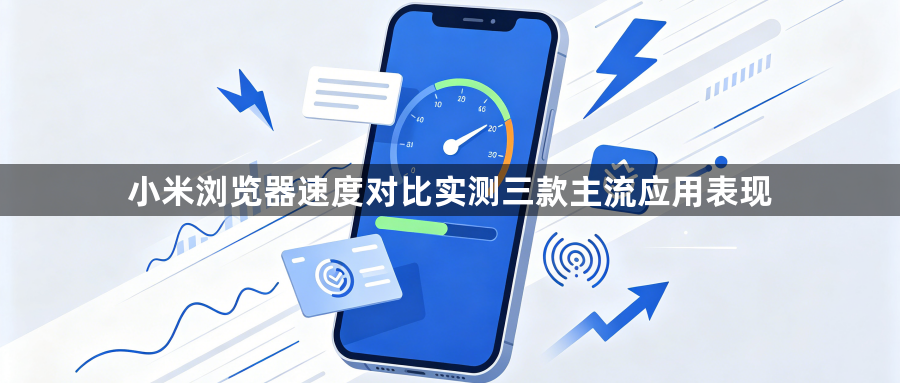 小米浏览器速度对比实测三款主流应用表现1