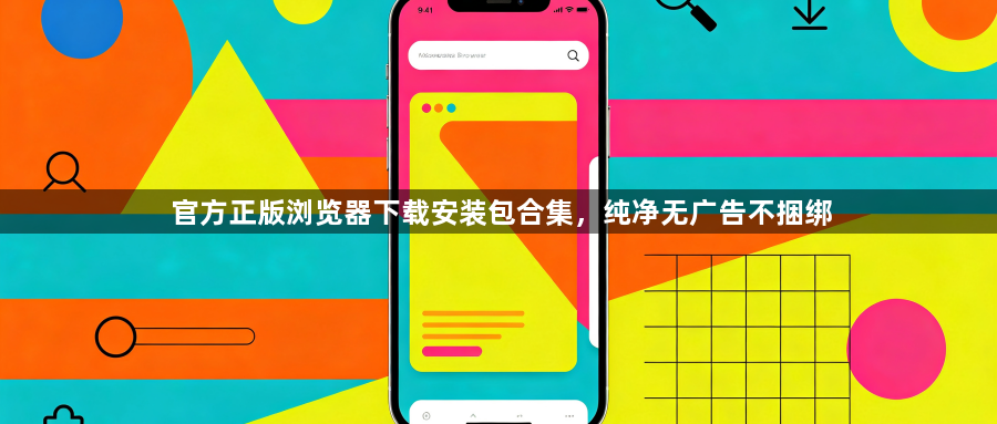 官方正版浏览器下载安装包合集，纯净无广告不捆绑1