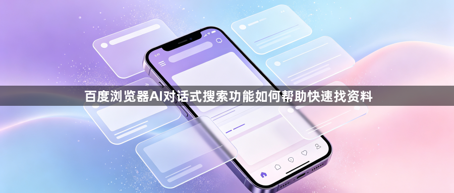 百度浏览器AI对话式搜索功能如何帮助快速找资料1