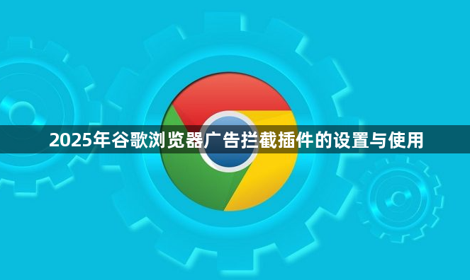 2025年谷歌浏览器广告拦截插件的设置与使用1