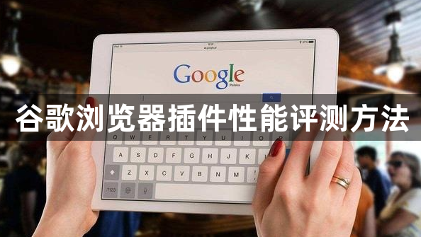 谷歌浏览器插件性能评测方法1
