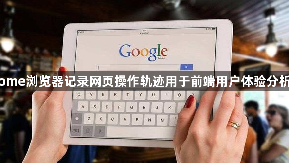 Chrome浏览器记录网页操作轨迹用于前端用户体验分析报告1